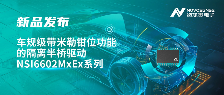 納芯微推出車規(guī)級帶米勒鉗位功能的隔離半橋驅(qū)動 NSI6602MxEx 系列